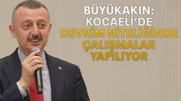 Büyükakın: Kocaeli’de devrim niteliğinde çalışmalar yapılıyor